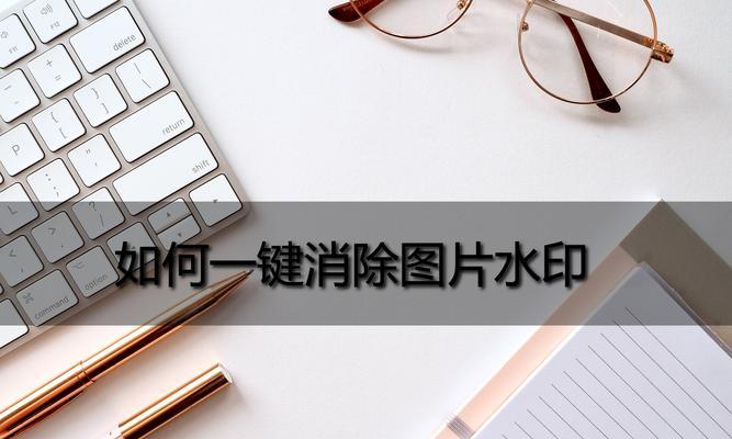 去除图片水印的高效方法（以图片去水印保护原图，尽显图像之美）
