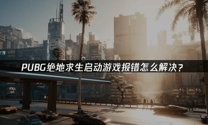 解决绝地求生电脑版未知错误的方法（掌握这1个，再也不用担心游戏无法正常运行）