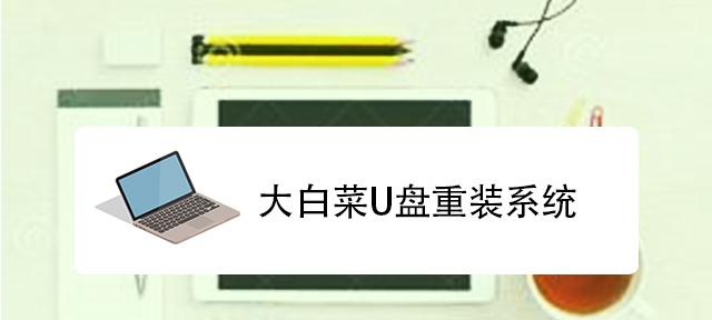 大白菜U盘重装系统教程（使用大白菜U盘，轻松重装电脑系统，教你解决各种电脑故障）
